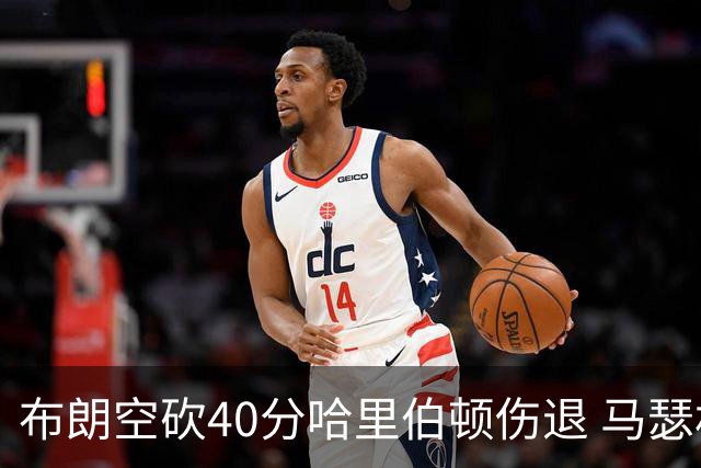 布朗空砍40分哈里伯顿伤退 马瑟林准绝杀绿军